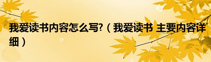 我爱读书内容怎么写?（我爱读书 主要内容详细）