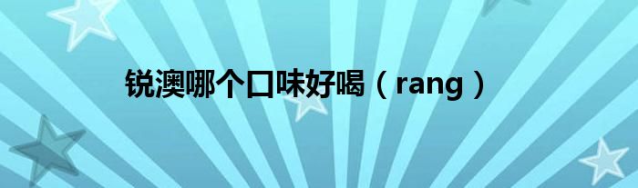 锐澳哪个口味好喝（rang）