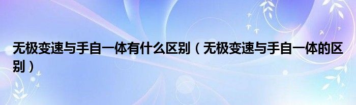 无极变速与手自一体有什么区别（无极变速与手自一体的区别）