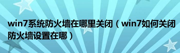 win7系统防火墙在哪里关闭（win7如何关闭防火墙设置在哪）