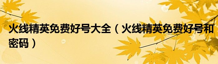 火线精英免费好号大全（火线精英免费好号和密码）