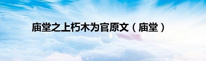庙堂之上朽木为官原文（庙堂）