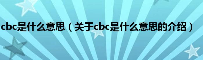 cbc是什么意思（关于cbc是什么意思的介绍）