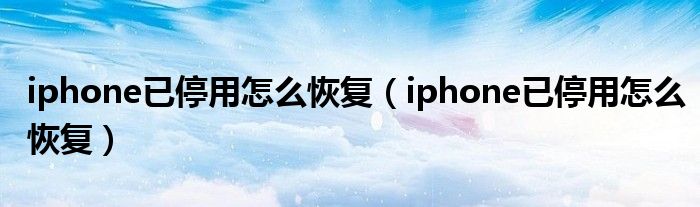 iphone已停用怎么恢复（iphone已停用怎么恢复）