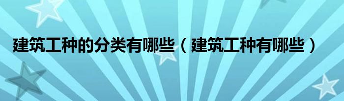 建筑工种的分类有哪些（建筑工种有哪些）
