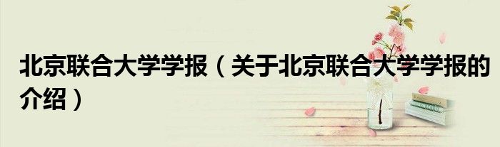 北京联合大学学报（关于北京联合大学学报的介绍）
