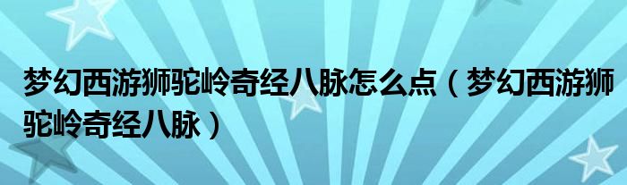 梦幻西游狮驼岭奇经八脉怎么点（梦幻西游狮驼岭奇经八脉）