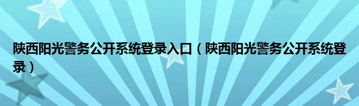 陕西阳光警务公开系统登录入口（陕西阳光警务公开系统登录）