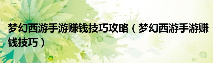 梦幻西游手游赚钱技巧攻略（梦幻西游手游赚钱技巧）