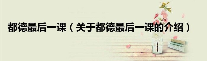 都德最后一课（关于都德最后一课的介绍）