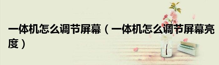 一体机怎么调节屏幕（一体机怎么调节屏幕亮度）