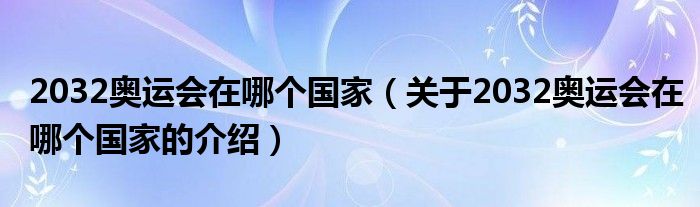 2032奥运会在哪个国家（关于2032奥运会在哪个国家的介绍）