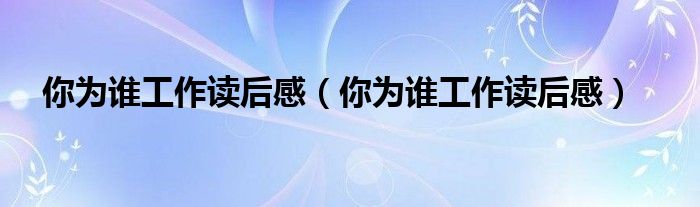 你为谁工作读后感（你为谁工作读后感）