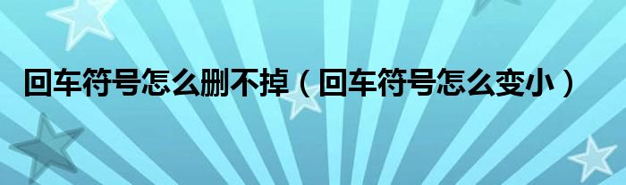回车符号怎么删不掉（回车符号怎么变小）