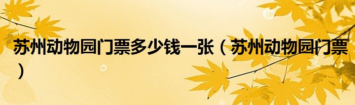 苏州动物园门票多少钱一张（苏州动物园门票）