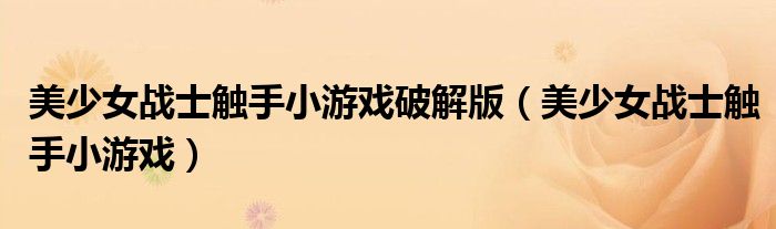 美少女战士触手小游戏破解版（美少女战士触手小游戏）