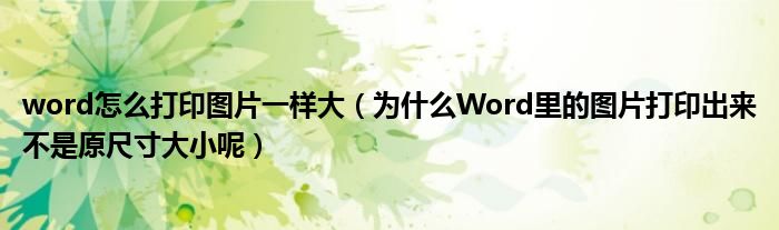 word怎么打印图片一样大（为什么Word里的图片打印出来不是原尺寸大小呢）