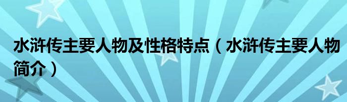 水浒传主要人物及性格特点（水浒传主要人物简介）
