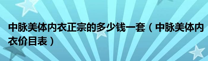 中脉美体内衣正宗的多少钱一套（中脉美体内衣价目表）