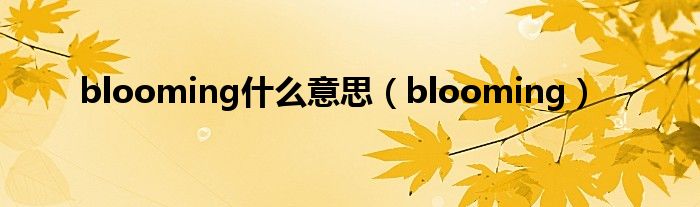 blooming什么意思（blooming）