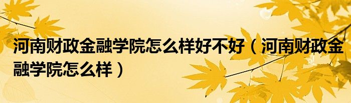 河南财政金融学院怎么样好不好（河南财政金融学院怎么样）
