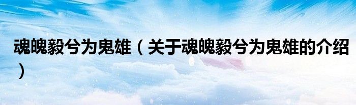 魂魄毅兮为鬼雄（关于魂魄毅兮为鬼雄的介绍）