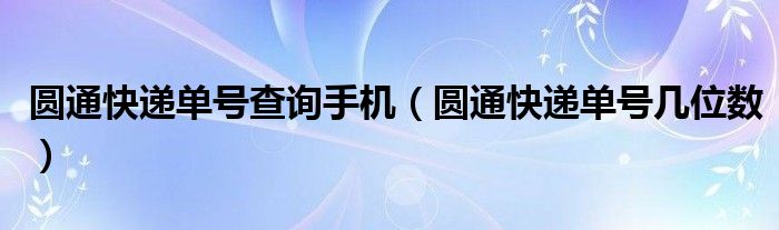 圆通快递单号查询手机（圆通快递单号几位数）