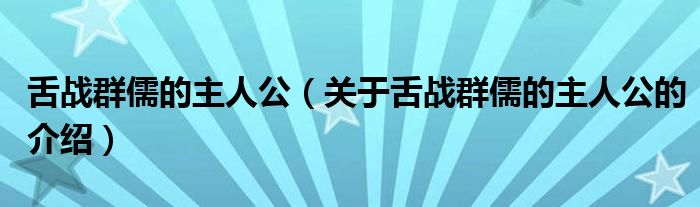 舌战群儒的主人公（关于舌战群儒的主人公的介绍）