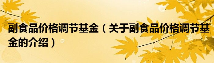 副食品价格调节基金（关于副食品价格调节基金的介绍）