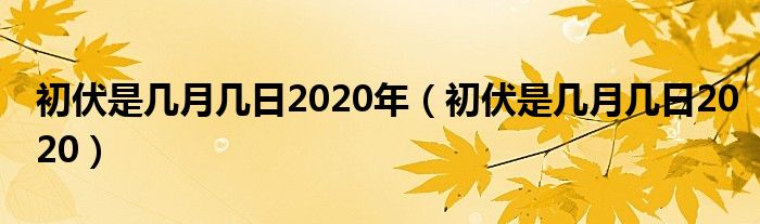 初伏是几月几日2020年（初伏是几月几日2020）
