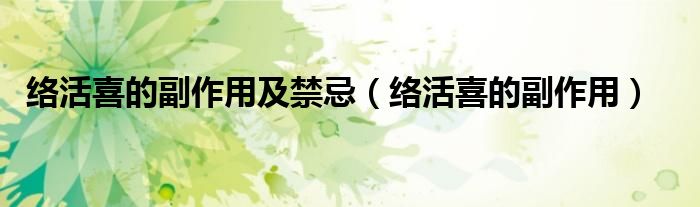 络活喜的副作用及禁忌（络活喜的副作用）