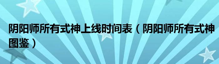阴阳师所有式神上线时间表（阴阳师所有式神图鉴）