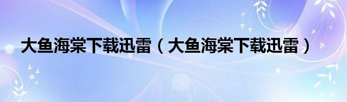大鱼海棠下载迅雷（大鱼海棠下载迅雷）