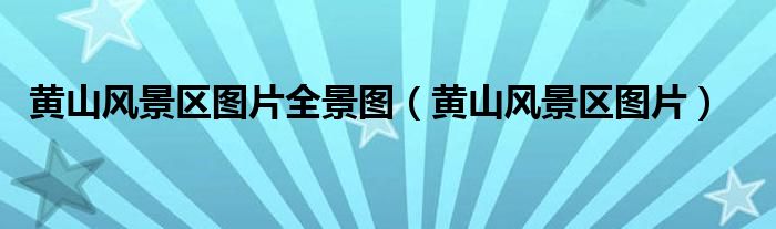 黄山风景区图片全景图（黄山风景区图片）