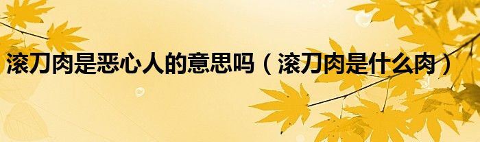滚刀肉是恶心人的意思吗（滚刀肉是什么肉）