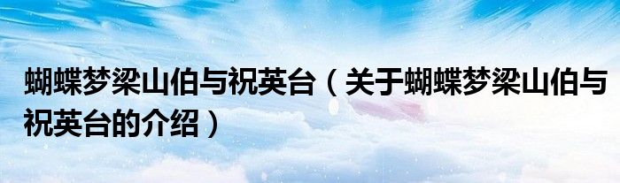 蝴蝶梦梁山伯与祝英台（关于蝴蝶梦梁山伯与祝英台的介绍）