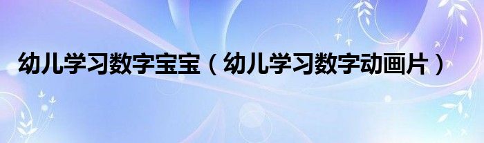 幼儿学习数字宝宝（幼儿学习数字动画片）