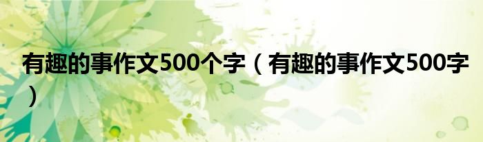 有趣的事作文500个字（有趣的事作文500字）