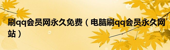 刷qq会员网永久免费（电脑刷qq会员永久网站）