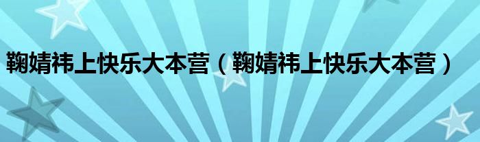 鞠婧祎上快乐大本营（鞠婧祎上快乐大本营）