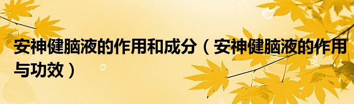 安神健脑液的作用和成分（安神健脑液的作用与功效）