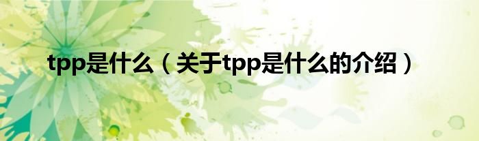 tpp是什么（关于tpp是什么的介绍）