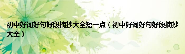 初中好词好句好段摘抄大全短一点（初中好词好句好段摘抄大全）