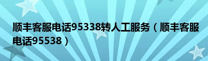 顺丰客服电话95338转人工服务（顺丰客服电话95538）
