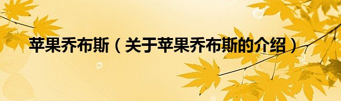 苹果乔布斯（关于苹果乔布斯的介绍）