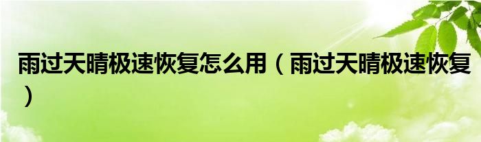 雨过天晴极速恢复怎么用（雨过天晴极速恢复）