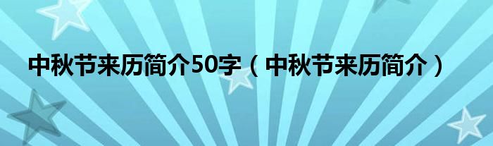 中秋节来历简介50字（中秋节来历简介）