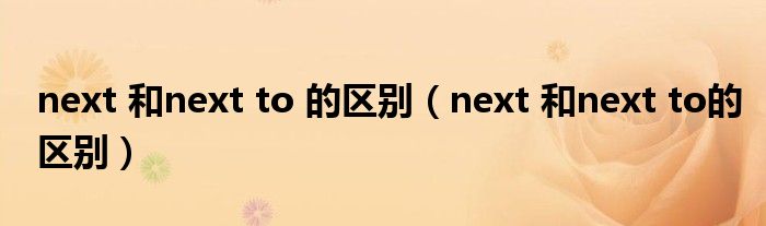 next 和next to 的区别（next 和next to的区别）