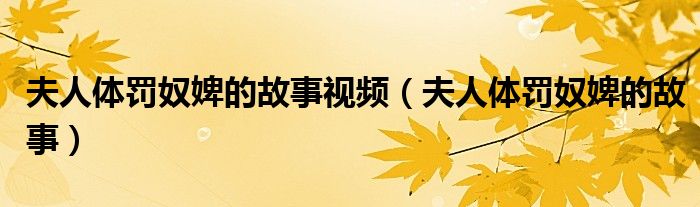 夫人体罚奴婢的故事视频（夫人体罚奴婢的故事）