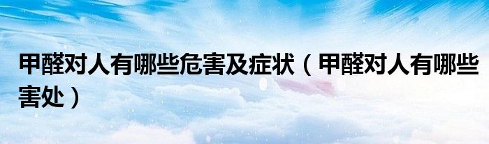 甲醛对人有哪些危害及症状（甲醛对人有哪些害处）